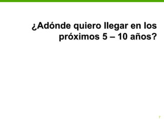 ¿Adónde quiero llegar en los
     próximos 5 – 10 años?




                           17
 