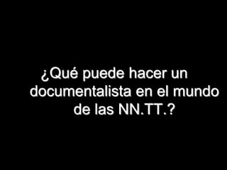¿Qué puede hacer un
documentalista en el mundo
     de las NN.TT.?


                         34
 