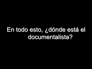 En todo esto, ¿dónde está el
       documentalista?



                               79
 