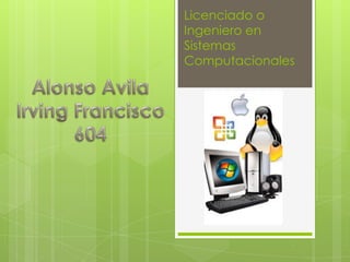 Licenciado o Ingeniero en Sistemas Computacionales Alonso Avila Irving Francisco 604 