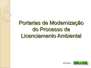 Portarias de Modernização
     do Processo de
 Licenciamento Ambiental
 