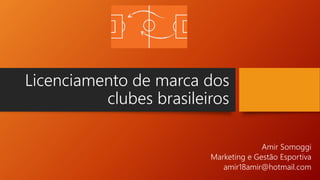 Licenciamento de marca dos
clubes brasileiros
Amir Somoggi
Marketing e Gestão Esportiva
amir18amir@hotmail.com
 
