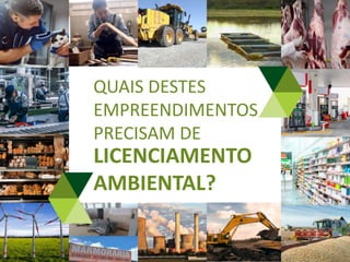 LICENCIAMENTO
AMBIENTAL?
QUAIS DESTES
EMPREENDIMENTOS
PRECISAM DE
 