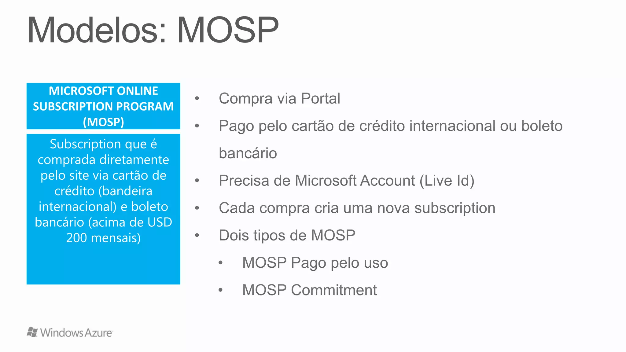 MICROSOFT ONLINE
SUBSCRIPTION PROGRAM
(MOSP)
Subscription que é
comprada diretamente
pelo site via cartão de
crédito (bandeira
internacional) e boleto
bancário (acima de USD
200 mensais)
 