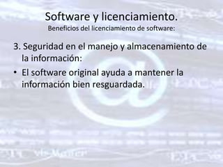 Software y licenciamiento. Beneficios del licenciamiento de software: 3. Seguridad en el manejo y almacenamiento de la información: El software original ayuda a mantener la información bien resguardada. 