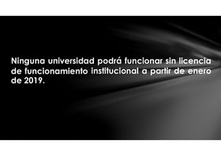 Ninguna universidad podrá funcionar sin licencia
de funcionamiento
de 2019.
institucional a partir de enero
 