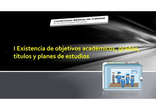 . I Existencia de objetivos académicos, grados,
títulos y planes de estudios
 
