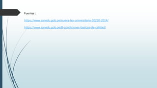 Fuentes :
https://www.sunedu.gob.pe/nueva-ley-universitaria-30220-2014/
https://www.sunedu.gob.pe/8-condiciones-basicas-de-calidad/
 