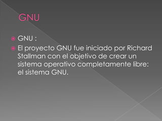 GNUGNU : El proyecto GNU fue iniciado por Richard Stallman con el objetivo de crear un sistema operativo completamente libre: el sistema GNU.