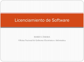 Licenciamiento de Software


                   MARIO CÁMARA
 Oficina Nacional de Gobierno Electrónico e Informática
 