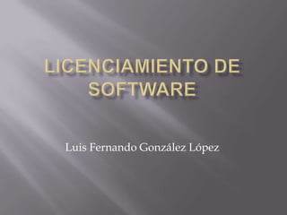 Licenciamiento de software Luis Fernando González López 