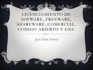 Licenciamiento de sofware, Freeware, shareware, comercial, codigo abierto y GNU  Juan Pablo Peñuela 
