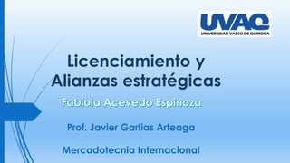 Licenciamiento y
Alianzas estratégicas
Prof. Javier Garfias Arteaga
Mercadotecnia Internacional
 