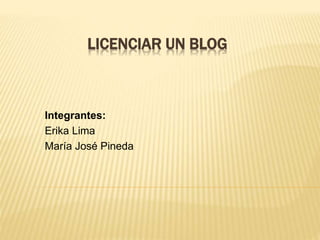 LICENCIAR UN BLOG
Integrantes:
Erika Lima
María José Pineda
 