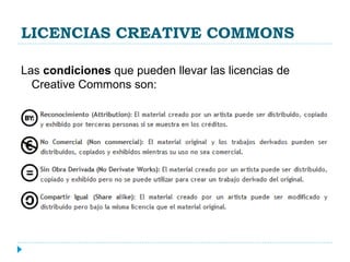 LICENCIAS CREATIVE COMMONS
Las condiciones que pueden llevar las licencias de
Creative Commons son:
 
