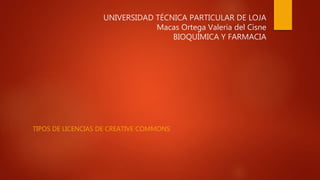 UNIVERSIDAD TÉCNICA PARTICULAR DE LOJA
Macas Ortega Valeria del Cisne
BIOQUÍMICA Y FARMACIA
TIPOS DE LICENCIAS DE CREATIVE COMMONS
 