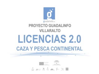 PROYECTO GUADALINFO
        VILLARALTO

LICENCIAS 2.0
CAZA Y PESCA CONTINENTAL
 