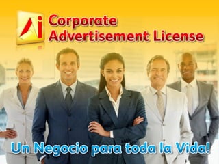 Corporate 
Advertisement License 
Un Negocio para toda la Vida! 
 