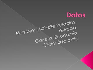 Datos Nombre: Michelle Palacios estrada Carrera: Economía Ciclo: 2do ciclo 