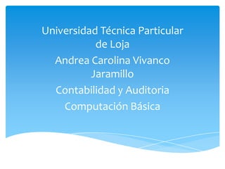 Universidad Técnica Particular
           de Loja
  Andrea Carolina Vivanco
          Jaramillo
  Contabilidad y Auditoria
    Computación Básica
 