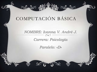 COMPUTACIÓN BÁSICA

  NOMBRE: Ivanna V. André J.

      Carrera: Psicología

         Paralelo: «D»
 