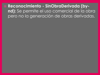    Reconocimiento - SinObraDerivada (by-
    nd): Se permite el uso comercial de la obra
    pero no la generación de obras derivadas.
 