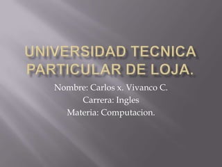 Nombre: Carlos x. Vivanco C.
     Carrera: Ingles
  Materia: Computacion.
 