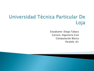 Estudiante: Diego Tabara
 Carrera: Ingeniería Civil
     Computación Básica
             Paralelo «E»
 