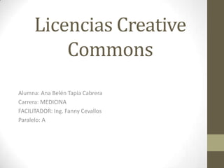 Licencias Creative
          Commons
Alumna: Ana Belén Tapia Cabrera
Carrera: MEDICINA
FACILITADOR: Ing. Fanny Cevallos
Paralelo: A
 