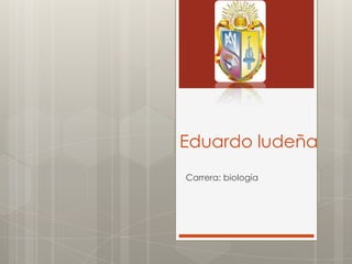 Eduardo ludeña
Carrera: biología
 