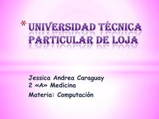 Jessica Andrea Caraguay
2 «A» Medicina
Materia: Computación
 