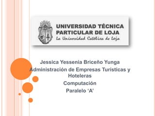 Jessica Yessenia Briceño Yunga
Administración de Empresas Turísticas y
               Hoteleras
             Computación
              Paralelo ‘A’
 