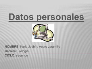Datos personales


NOMBRE: Karla Jadhira Acaro Jaramillo
Carrera: Biología
CICLO: segundo
 