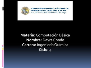 Materia: Computación Básica
  Nombre: Dayra Conde
Carrera: Ingeniería Química
          Ciclo: 4
 