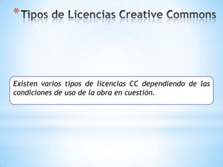 *



Existen varios tipos de licencias CC dependiendo de las
condiciones de uso de la obra en cuestión.
 