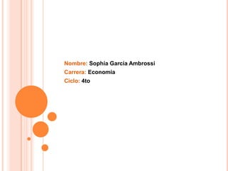 Nombre: Sophía García Ambrossi
Carrera: Economía
Ciclo: 4to
 