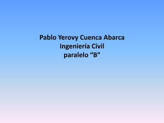 Pablo Yerovy Cuenca Abarca
       Ingeniería Civil
         paralelo “B”
 