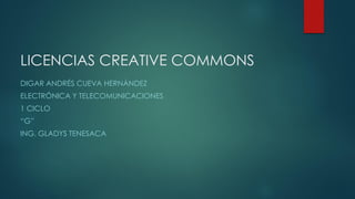 LICENCIAS CREATIVE COMMONS
DIGAR ANDRÉS CUEVA HERNÁNDEZ
ELECTRÓNICA Y TELECOMUNICACIONES
1 CICLO
“G”
ING. GLADYS TENESACA
 