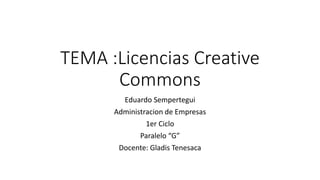 TEMA :Licencias Creative
Commons
Eduardo Sempertegui
Administracion de Empresas
1er Ciclo
Paralelo “G”
Docente: Gladis Tenesaca
 