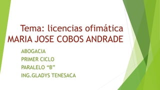 Tema: licencias ofimática
MARIA JOSE COBOS ANDRADE
ABOGACIA
PRIMER CICLO
PARALELO “B”
ING.GLADYS TENESACA
 