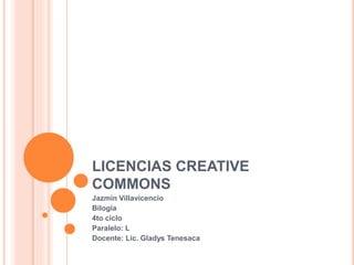 LICENCIAS CREATIVE
COMMONS
Jazmín Villavicencio
Bilogía
4to ciclo
Paralelo: L
Docente: Lic. Gladys Tenesaca
 