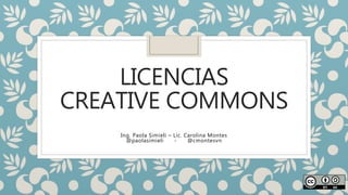LICENCIAS
CREATIVE COMMONS
Ing. Paola Simieli – Lic. Carolina Montes
@paolasimieli - @cmontesvn
 