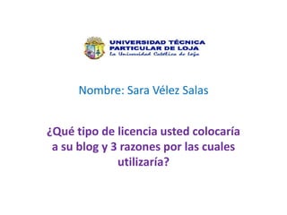 Nombre: Sara Vélez Salas


¿Qué tipo de licencia usted colocaría
 a su blog y 3 razones por las cuales
              utilizaría?
 