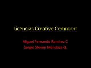 Licencias Creative Commons Miguel Fernando Ramírez C. Sergio Steven Mendoza Q. 