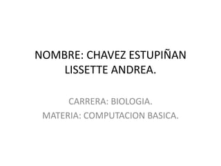 NOMBRE: CHAVEZESTUPIÑANLISSETTE ANDREA. CARRERA: BIOLOGIA. MATERIA: COMPUTACIONBASICA. 