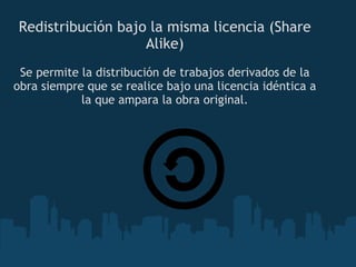Redistribución bajo la misma licencia (Share Alike) Se permite la distribución de trabajos derivados de la obra siempre que se realice bajo una licencia idéntica a la que ampara la obra original. 