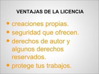 VENTAJAS DE LA LICENCIA

• creaciones propias.
• seguridad que ofrecen.
• derechos de autor y
    algunos derechos
    reservados.
•   protege tus trabajos.
 