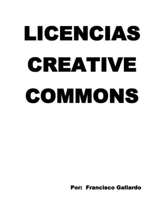 LICENCIAS
CREATIVE
COMMONS



   Por: Francisco Gallardo
 