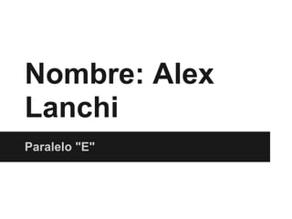 Nombre: Alex
Lanchi
Paralelo "E"
 