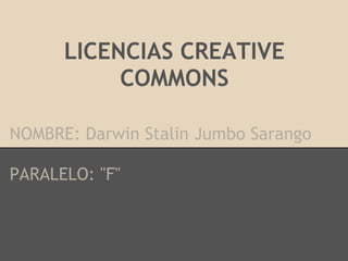 LICENCIAS CREATIVE
           COMMONS

NOMBRE: Darwin Stalin Jumbo Sarango

PARALELO: "F"
 
